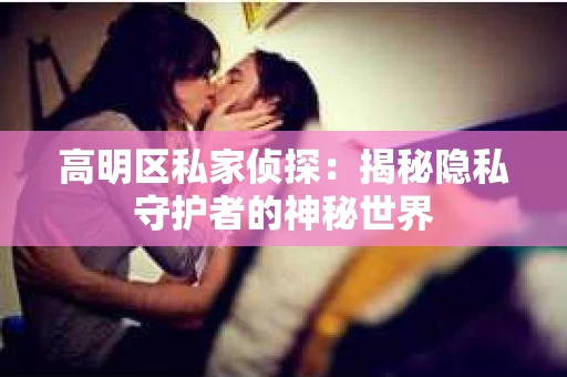 高明区私家侦探：揭秘隐私守护者的神秘世界