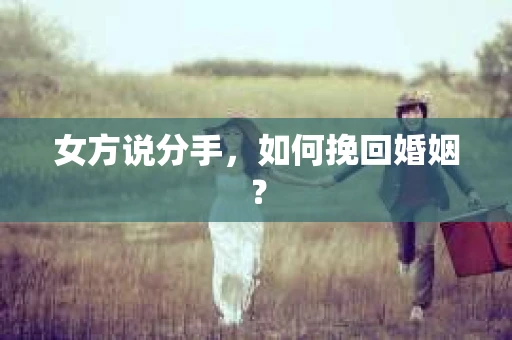 女方说分手，如何挽回婚姻？