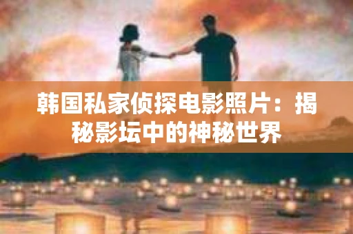 韩国私家侦探电影照片：揭秘影坛中的神秘世界