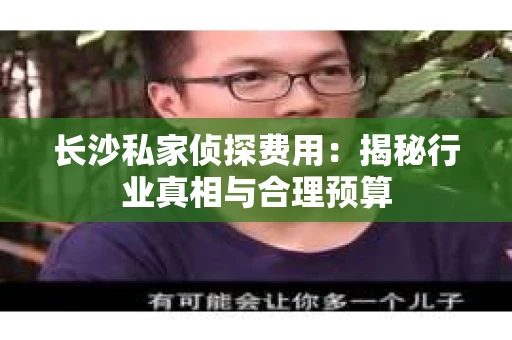 长沙私家侦探费用：揭秘行业真相与合理预算