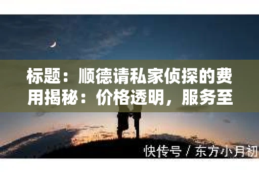 标题：顺德请私家侦探的费用揭秘：价格透明，服务至上