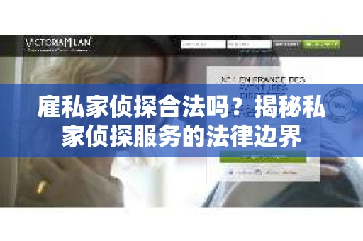 雇私家侦探合法吗？揭秘私家侦探服务的法律边界