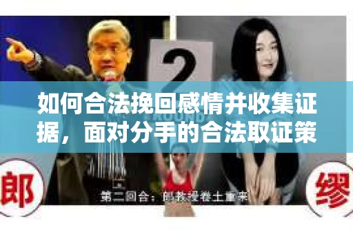 如何合法挽回感情并收集证据，面对分手的合法取证策略