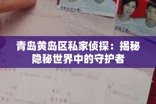 青岛黄岛区私家侦探：揭秘隐秘世界中的守护者