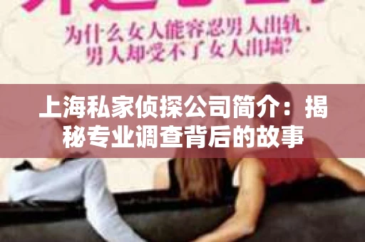 上海私家侦探公司简介：揭秘专业调查背后的故事