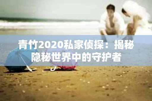 青竹2020私家侦探：揭秘隐秘世界中的守护者