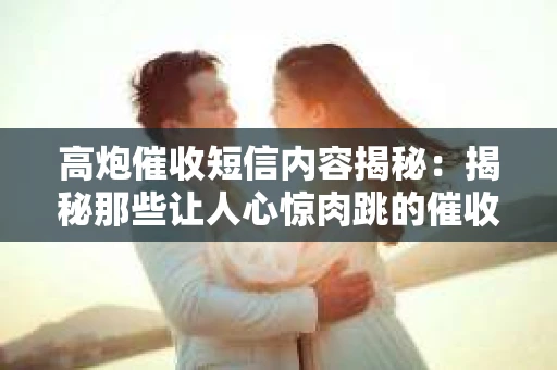 高炮催收短信内容揭秘：揭秘那些让人心惊肉跳的催收手段