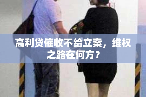 高利贷催收不给立案，维权之路在何方？