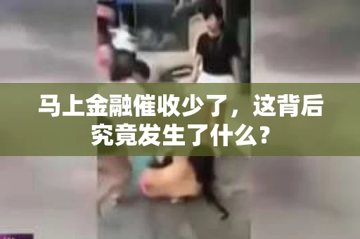 马上金融催收少了，这背后究竟发生了什么？