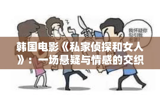 韩国电影《私家侦探和女人》:一场悬疑与情感的交织之旅 韩国电影《私家侦探和女人》:一场悬疑与情感的交织之旅