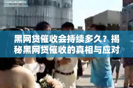 黑网贷催收会持续多久？揭秘黑网贷催收的真相与应对策略