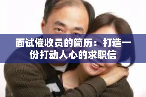面试催收员的简历：打造一份打动人心的求职信
