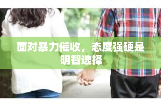 面对暴力催收，态度强硬是明智选择