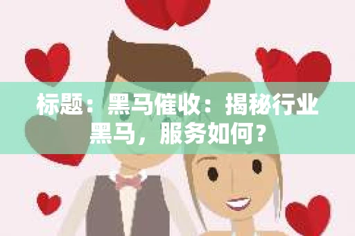 标题：黑马催收：揭秘行业黑马，服务如何？
