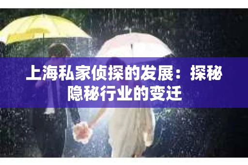 上海私家侦探的发展：探秘隐秘行业的变迁