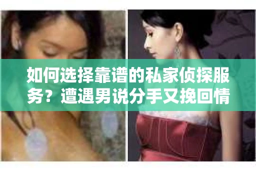如何选择靠谱的私家侦探服务?遭遇男说分手又挽回情况怎么办? 如何选择靠谱的私家侦探服务?遭遇男说分手又挽回情况怎么办?