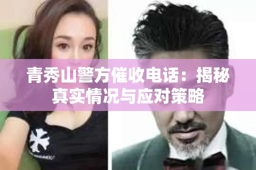 青秀山警方催收电话：揭秘真实情况与应对策略