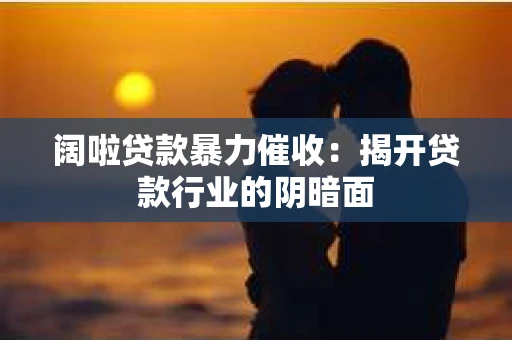 阔啦贷款暴力催收：揭开贷款行业的阴暗面