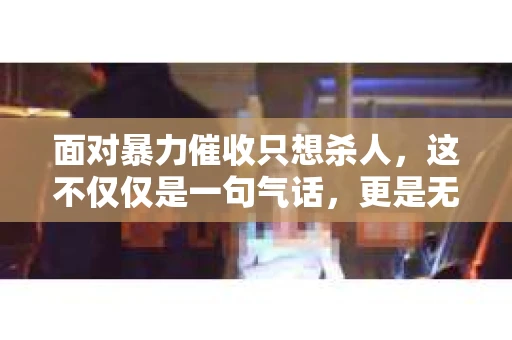 面对暴力催收只想杀人，这不仅仅是一句气话，更是无数借款人内心深处的恐惧。在这个看似光鲜亮丽的现代社会，暴力催收现象却如同毒瘤般蔓延，让人防不胜防。今天，我们就来聊聊这个沉重的话题，揭开暴力催收的冰山一角。