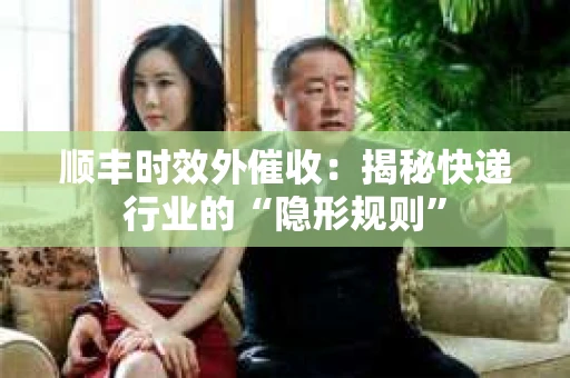 顺丰时效外催收：揭秘快递行业的“隐形规则”