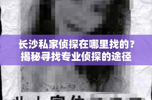 长沙私家侦探在哪里找的？揭秘寻找专业侦探的途径