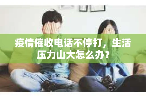 疫情催收电话不停打，生活压力山大怎么办？