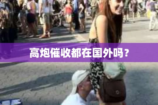 高炮催收都在国外吗？