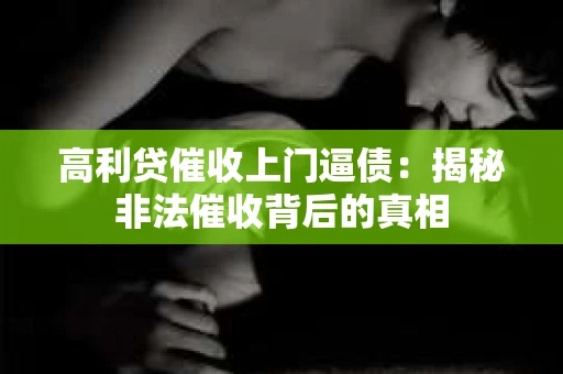 高利贷催收上门逼债：揭秘非法催收背后的真相