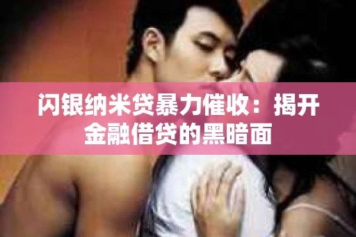 闪银纳米贷暴力催收：揭开金融借贷的黑暗面