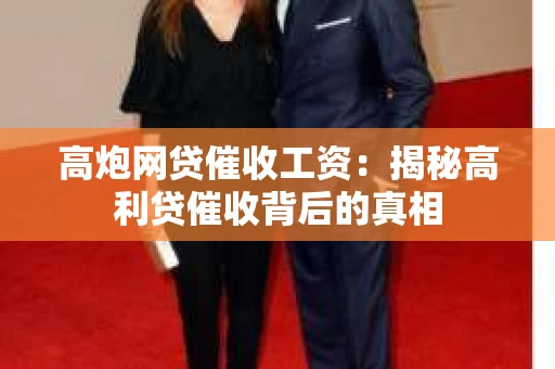 高炮网贷催收工资：揭秘高利贷催收背后的真相