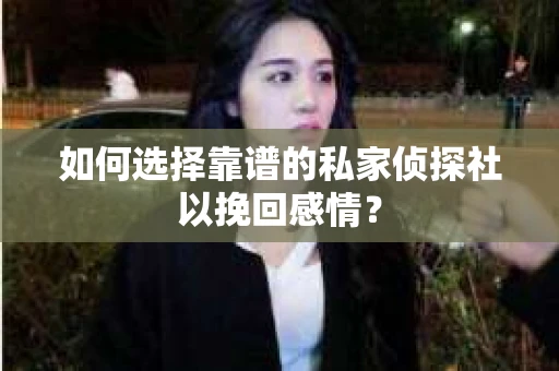 如何选择靠谱的私家侦探社以挽回感情？