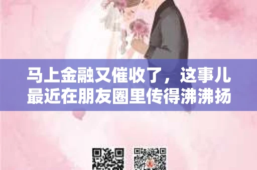 马上金融又催收了，这事儿最近在朋友圈里传得沸沸扬扬。说实话，我也有点好奇，这马上金融到底是怎么回事？催收又是怎么一回事？今天，我就来跟大家聊聊这个话题。