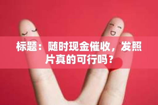 标题：随时现金催收，发照片真的可行吗？