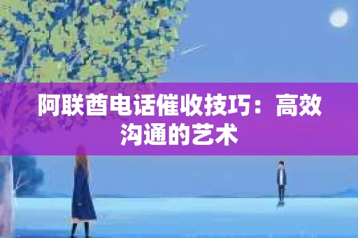 阿联酋电话催收技巧：高效沟通的艺术