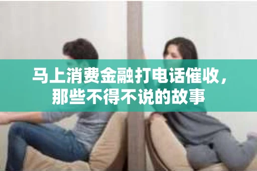 马上消费金融打电话催收，那些不得不说的故事