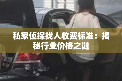 私家侦探找人收费标准：揭秘行业价格之谜
