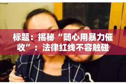 标题：揭秘“随心用暴力催收”：法律红线不容触碰