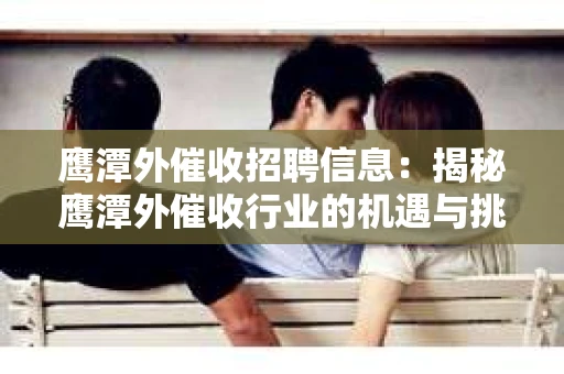 鹰潭外催收招聘信息：揭秘鹰潭外催收行业的机遇与挑战