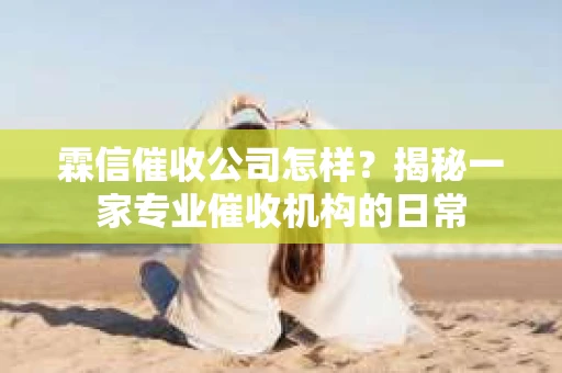 霖信催收公司怎样？揭秘一家专业催收机构的日常