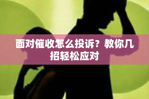 面对催收怎么投诉？教你几招轻松应对