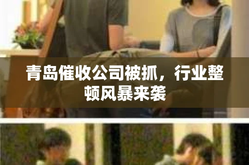 青岛催收公司被抓，行业整顿风暴来袭