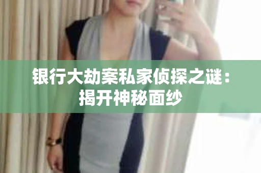 银行大劫案私家侦探之谜：揭开神秘面纱