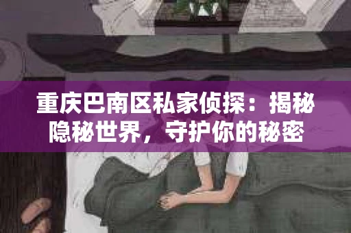 重庆巴南区私家侦探：揭秘隐秘世界，守护你的秘密