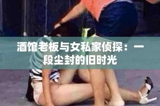 酒馆老板与女私家侦探：一段尘封的旧时光