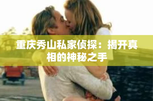 重庆秀山私家侦探：揭开真相的神秘之手