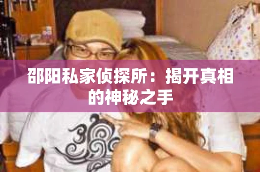 邵阳私家侦探所：揭开真相的神秘之手