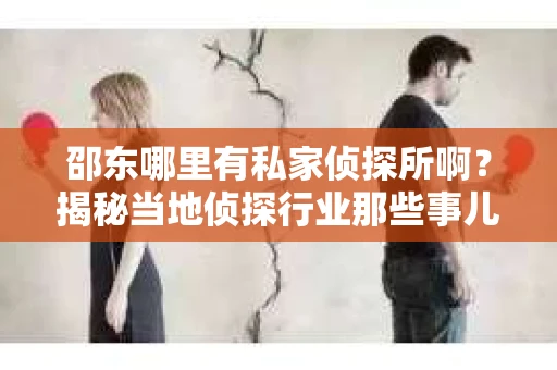 邵东哪里有私家侦探所啊？揭秘当地侦探行业那些事儿