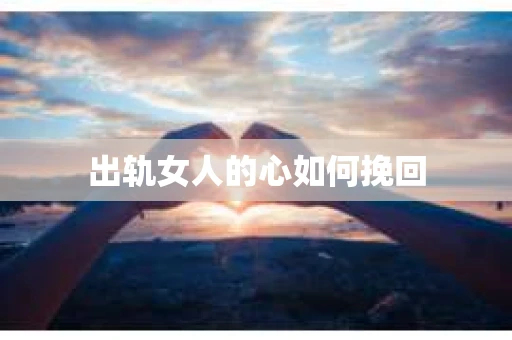 出轨女人的心如何挽回