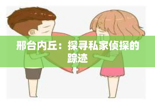 邢台内丘：探寻私家侦探的踪迹