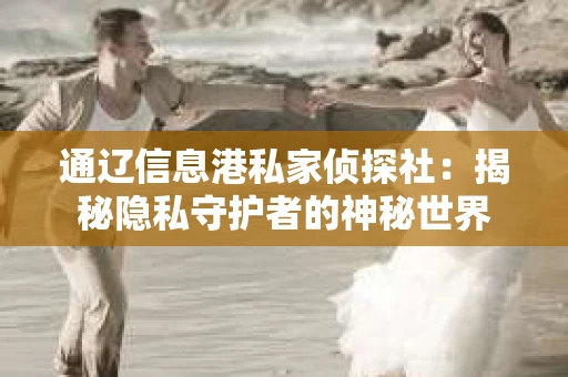 通辽信息港私家侦探社：揭秘隐私守护者的神秘世界